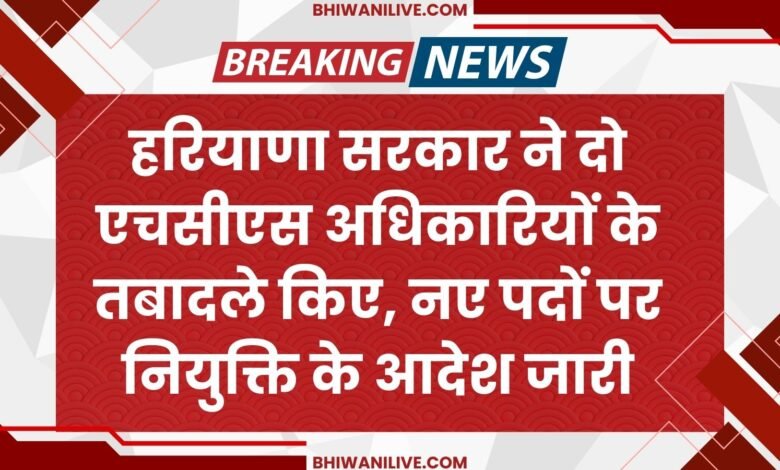Haryana government transferred two HCS officers, issued orders for appointment to new posts