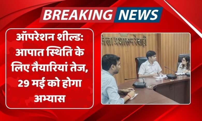 ऑपरेशन शील्ड: आपात स्थिति के लिए तैयारियां तेज, 29 मई को होगा अभ्यास